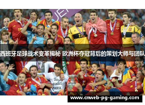 西班牙足球战术变革揭秘 欧洲杯夺冠背后的策划大师与团队 西班牙足球战术变革揭秘 欧洲杯夺冠背后的策划大师与团队