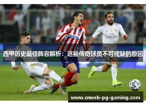 西甲历史最佳阵容解析:这些传奇球员不可或缺的原因 西甲历史最佳阵容解析:这些传奇球员不可或缺的原因