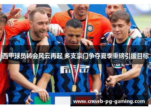 西甲球员转会风云再起 多支豪门争夺夏季重磅引援目标