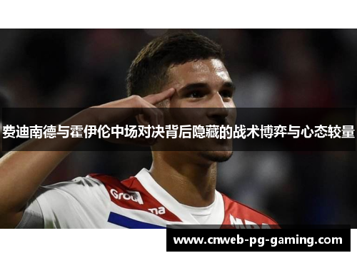 费迪南德与霍伊伦中场对决背后隐藏的战术博弈与心态较量 费迪南德与霍伊伦中场对决背后隐藏的战术博弈与心态较量