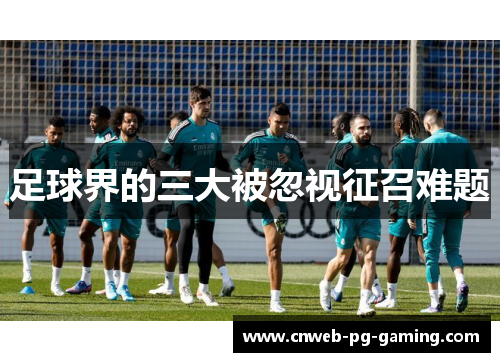 足球界的三大被忽视征召难题 足球界的三大被忽视征召难题