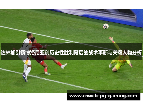 达林加引领博洛尼亚创历史性胜利背后的战术革新与关键人物分析