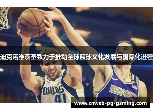 迪克诺维茨基致力于推动全球篮球文化发展与国际化进程 迪克诺维茨基致力于推动全球篮球文化发展与国际化进程