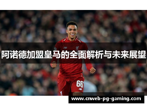 阿诺德加盟皇马的全面解析与未来展望