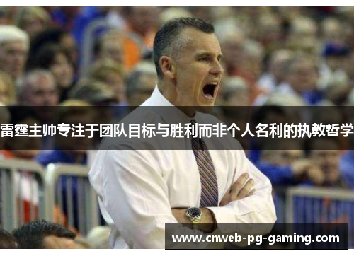 雷霆主帅专注于团队目标与胜利而非个人名利的执教哲学