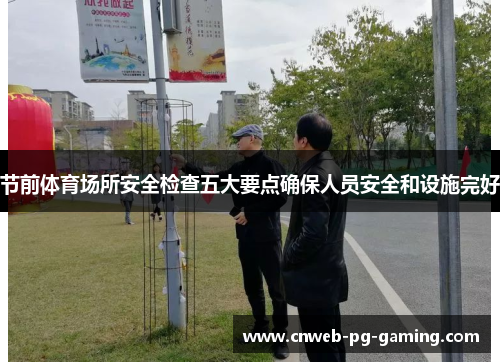 节前体育场所安全检查五大要点确保人员安全和设施完好
