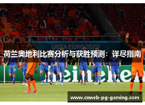 荷兰奥地利比赛分析与获胜预测:详尽指南 荷兰奥地利比赛分析与获胜预测:详尽指南