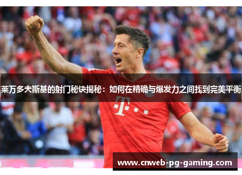 莱万多夫斯基的射门秘诀揭秘：如何在精确与爆发力之间找到完美平衡