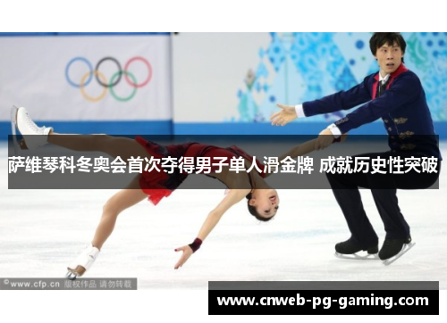 萨维琴科冬奥会首次夺得男子单人滑金牌 成就历史性突破 萨维琴科冬奥会首次夺得男子单人滑金牌 成就历史性突破