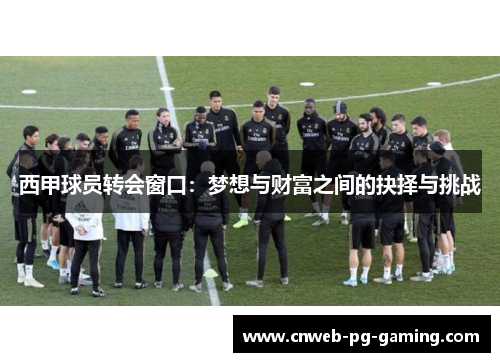 西甲球员转会窗口:梦想与财富之间的抉择与挑战 西甲球员转会窗口:梦想与财富之间的抉择与挑战