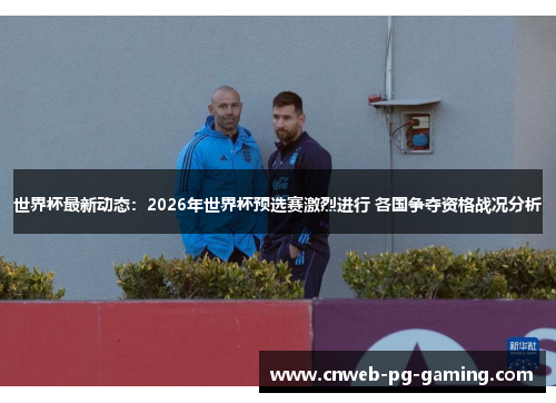 世界杯最新动态:2026年世界杯预选赛激烈进行 各国争夺资格战况分析 世界杯最新动态:2026年世界杯预选赛激烈进行 各国争夺资格战况分析