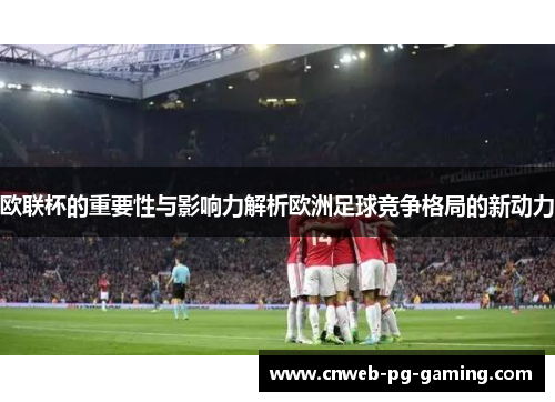 欧联杯的重要性与影响力解析欧洲足球竞争格局的新动力