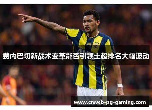 费内巴切新战术变革能否引领土超排名大幅波动