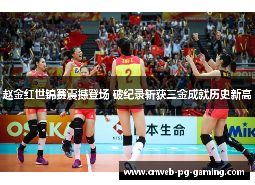 赵金红世锦赛震撼登场 破纪录斩获三金成就历史新高 赵金红世锦赛震撼登场 破纪录斩获三金成就历史新高