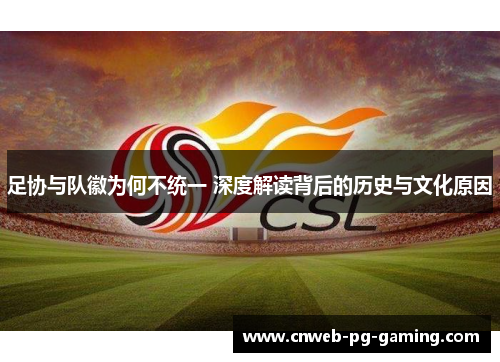 足协与队徽为何不统一 深度解读背后的历史与文化原因