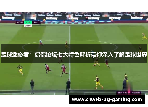 足球迷必看:偶偶论坛七大特色解析带你深入了解足球世界 足球迷必看:偶偶论坛七大特色解析带你深入了解足球世界