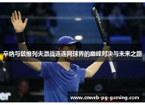 辛纳与兹维列夫激战连连网球界的巅峰对决与未来之路 辛纳与兹维列夫激战连连网球界的巅峰对决与未来之路