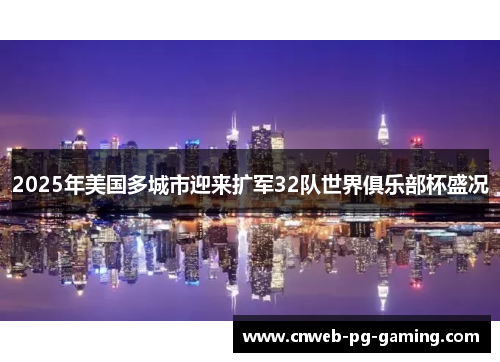 2025年美国多城市迎来扩军32队世界俱乐部杯盛况 2025年美国多城市迎来扩军32队世界俱乐部杯盛况