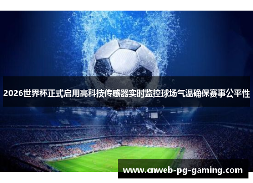2026世界杯正式启用高科技传感器实时监控球场气温确保赛事公平性 2026世界杯正式启用高科技传感器实时监控球场气温确保赛事公平性
