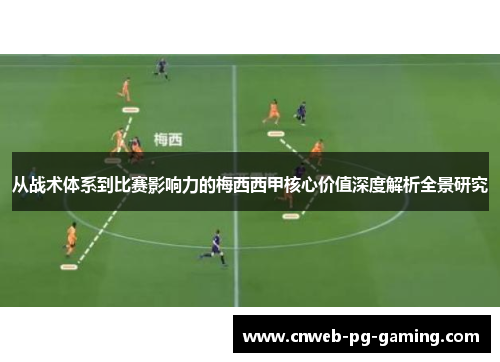 从战术体系到比赛影响力的梅西西甲核心价值深度解析全景研究