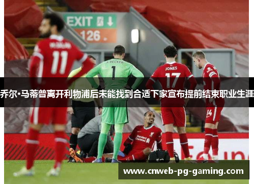 乔尔·马蒂普离开利物浦后未能找到合适下家宣布提前结束职业生涯