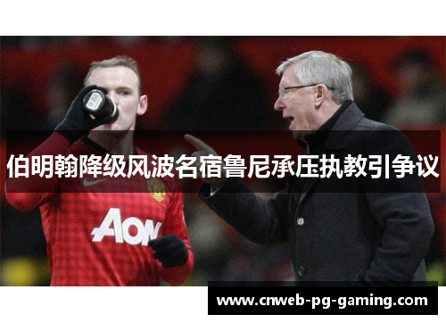 伯明翰降级风波名宿鲁尼承压执教引争议 伯明翰降级风波名宿鲁尼承压执教引争议