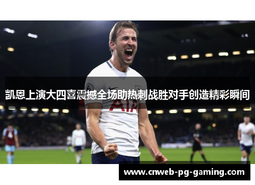 凯恩上演大四喜震撼全场助热刺战胜对手创造精彩瞬间 凯恩上演大四喜震撼全场助热刺战胜对手创造精彩瞬间