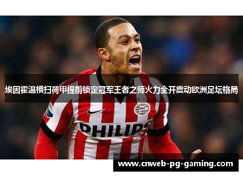 埃因霍温横扫荷甲提前锁定冠军王者之师火力全开震动欧洲足坛格局