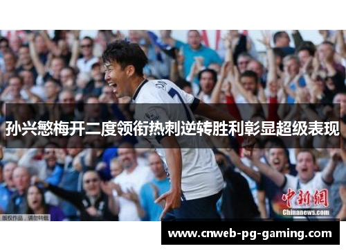 孙兴慜梅开二度领衔热刺逆转胜利彰显超级表现