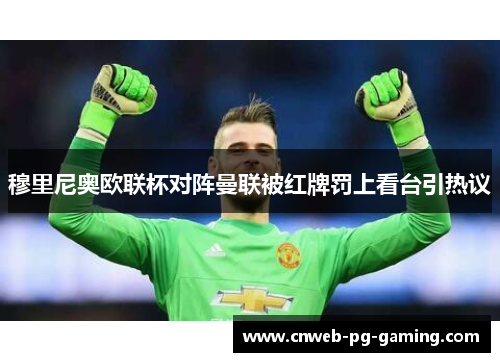 穆里尼奥欧联杯对阵曼联被红牌罚上看台引热议 穆里尼奥欧联杯对阵曼联被红牌罚上看台引热议