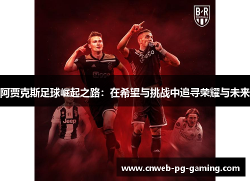 阿贾克斯足球崛起之路：在希望与挑战中追寻荣耀与未来