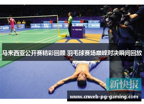 马来西亚公开赛精彩回顾 羽毛球赛场巅峰对决瞬间回放