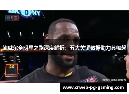 鲍威尔全明星之路深度解析：五大关键数据助力其崛起