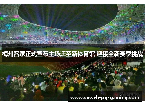 梅州客家正式宣布主场迁至新体育馆 迎接全新赛季挑战