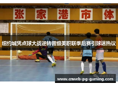 纽约城凭点球大战逆转晋级美职联季后赛引球迷热议 纽约城凭点球大战逆转晋级美职联季后赛引球迷热议
