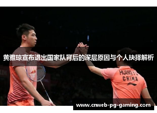 黄雅琼宣布退出国家队背后的深层原因与个人抉择解析 黄雅琼宣布退出国家队背后的深层原因与个人抉择解析