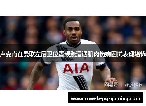 卢克肖在曼联左后卫位置频繁遭遇肌肉伤病困扰表现堪忧 卢克肖在曼联左后卫位置频繁遭遇肌肉伤病困扰表现堪忧
