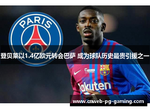 登贝莱以1.4亿欧元转会巴萨 成为球队历史最贵引援之一